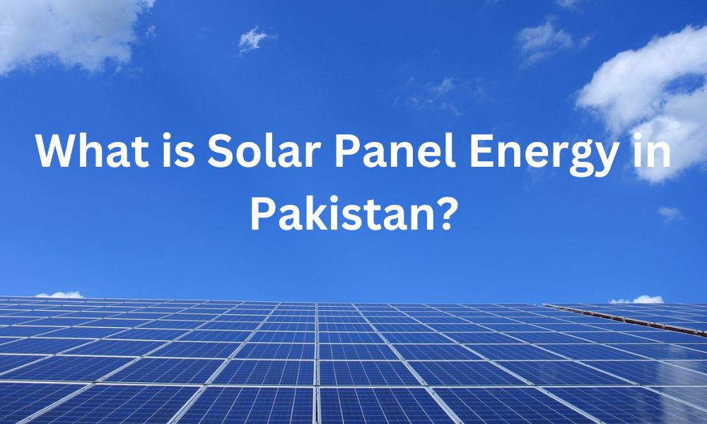 What is Solar Panel Energy in Pakistan?