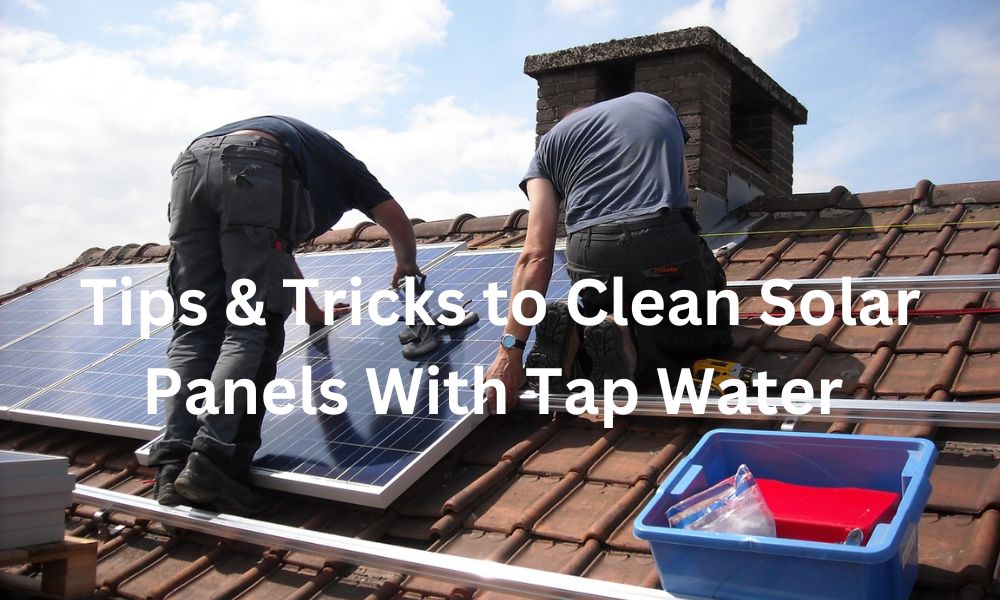 Tips & Tricks to Clean Solar Panels With Tap Water