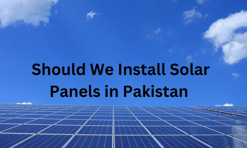 Should We Install Solar Panels in Pakistan