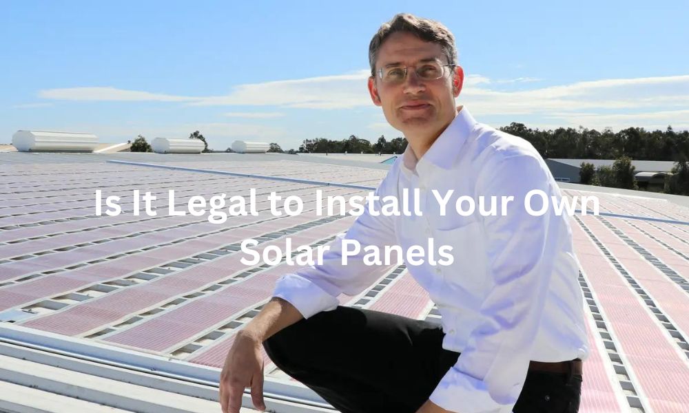 Is It Legal to Install Your Own Solar Panels 2024