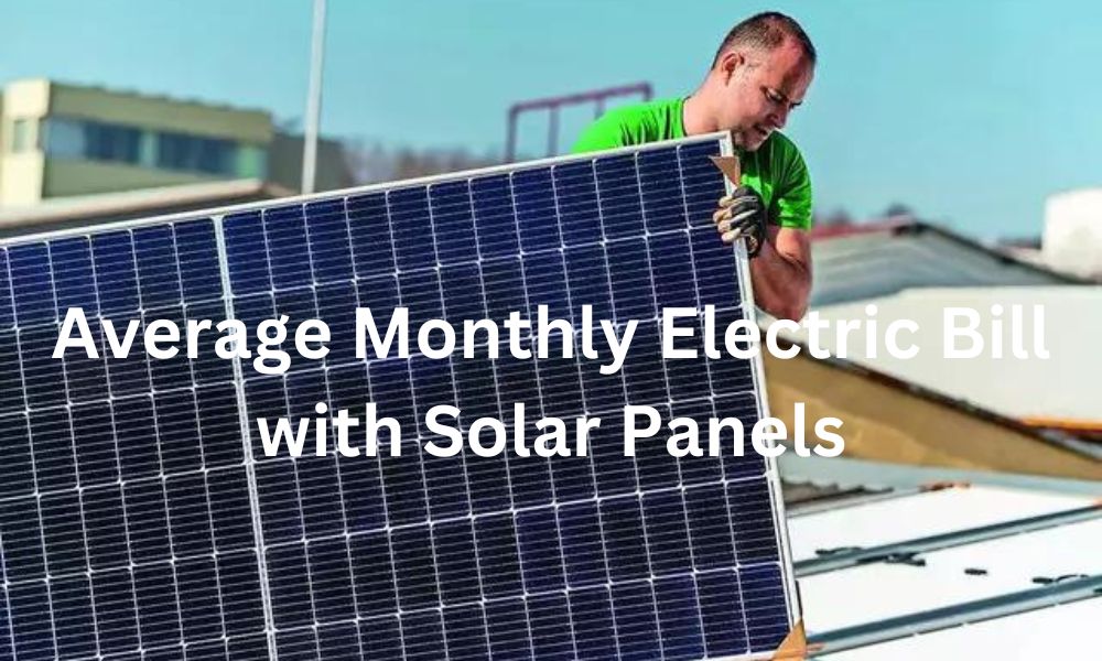 Average Monthly Electric Bill with Solar Panels 2024
